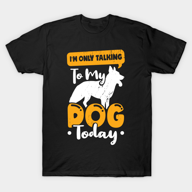 I'm Only Talking To My Dog Today - Im Only Talking To My Dog Today - T-Shirt | TeePublic AU